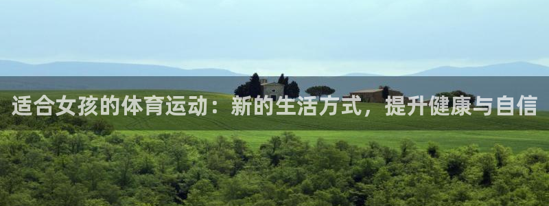 JJB竞技宝官网下载官方客服电话:适合女孩的体育运动:新的生