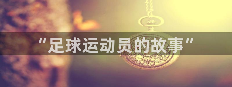 JJB竞技宝官网下载招商:“足球运动员的故事”