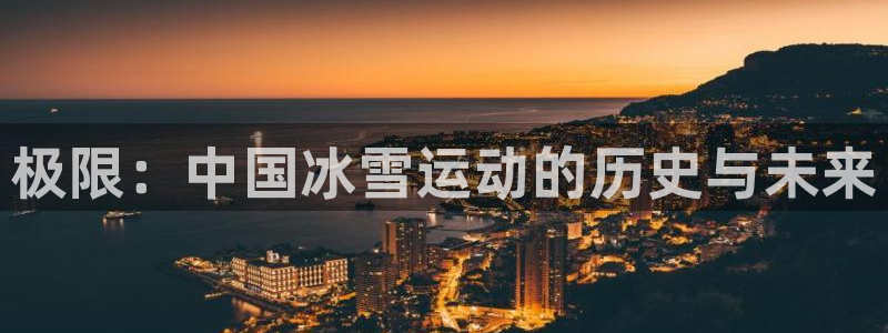 JJB竞技宝官网下载招商:极限:中国冰雪运动的历史与未来