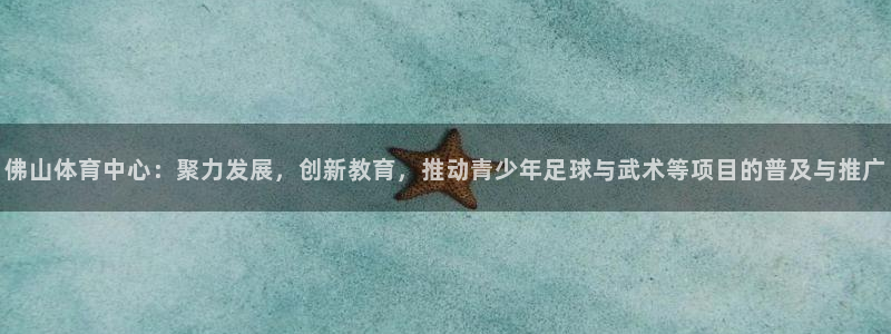 JJB竞技宝官方平台体育:佛山体育中心:聚力发展,创新教育,